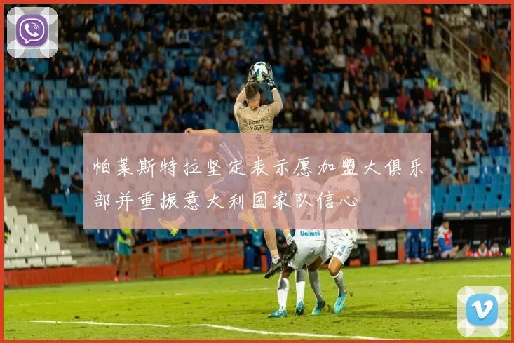 帕莱斯特拉坚定表示愿加盟大俱乐部并重振意大利国家队信心