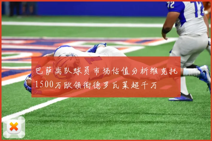 巴萨离队球员市场估值分析维克托1500万欧领衔德罗瓦莱超千万
