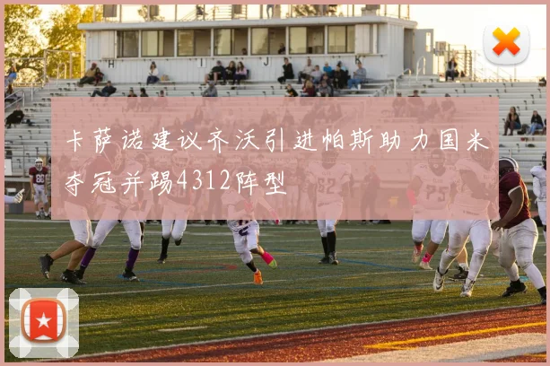 卡萨诺建议齐沃引进帕斯助力国米夺冠并踢4312阵型