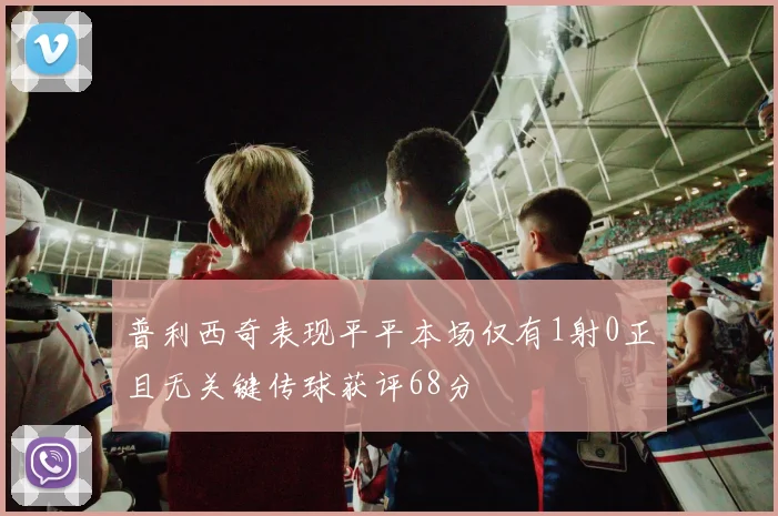 普利西奇表现平平本场仅有1射0正且无关键传球获评68分