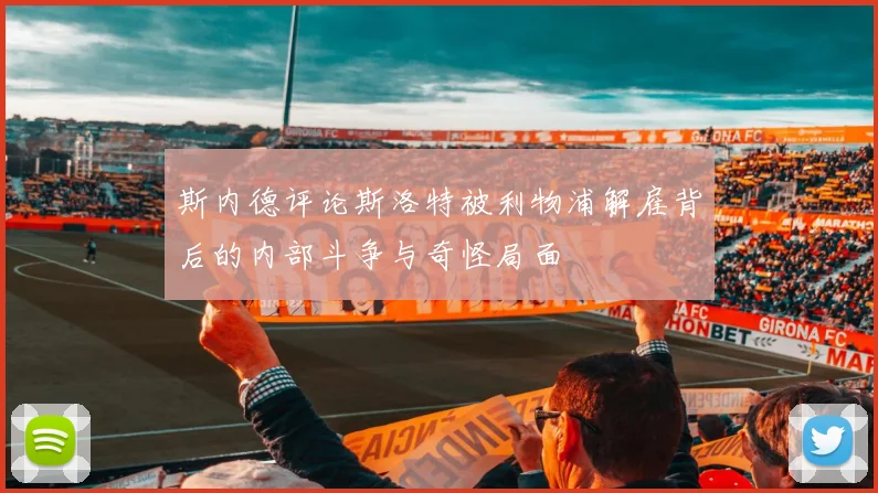 斯内德评论斯洛特被利物浦解雇背后的内部斗争与奇怪局面