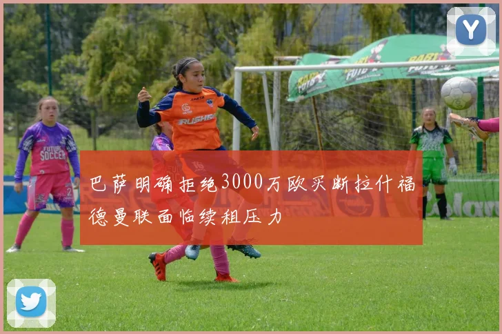巴萨明确拒绝3000万欧买断拉什福德曼联面临续租压力
