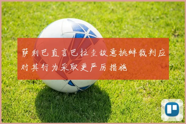 萨利巴直言巴拉圭故意挑衅裁判应对其行为采取更严厉措施
