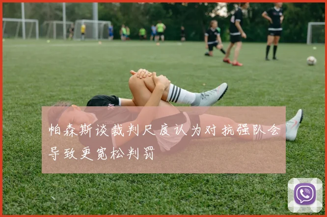 帕森斯谈裁判尺度认为对抗强队会导致更宽松判罚